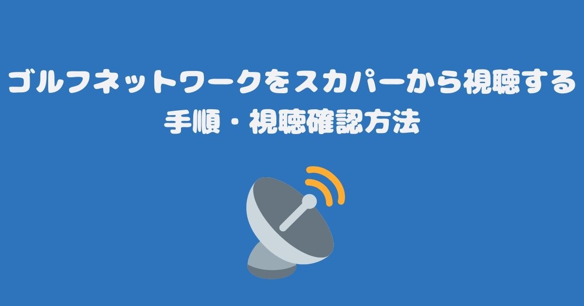 ゴルフネットワークをスカパーから視聴する手順・視聴確認方法